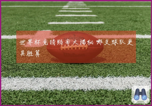世界杯竞猜赔率大揭秘 哪支球队更具胜算