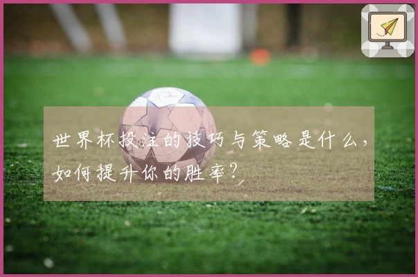 世界杯投注的技巧与策略是什么，如何提升你的胜率？