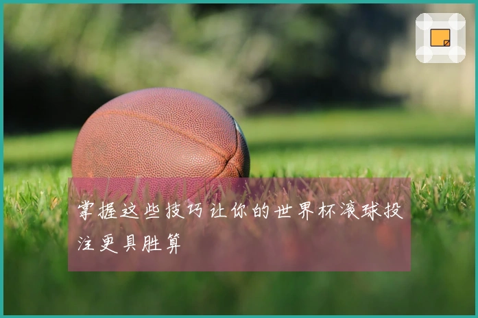 掌握这些技巧让你的世界杯滚球投注更具胜算
