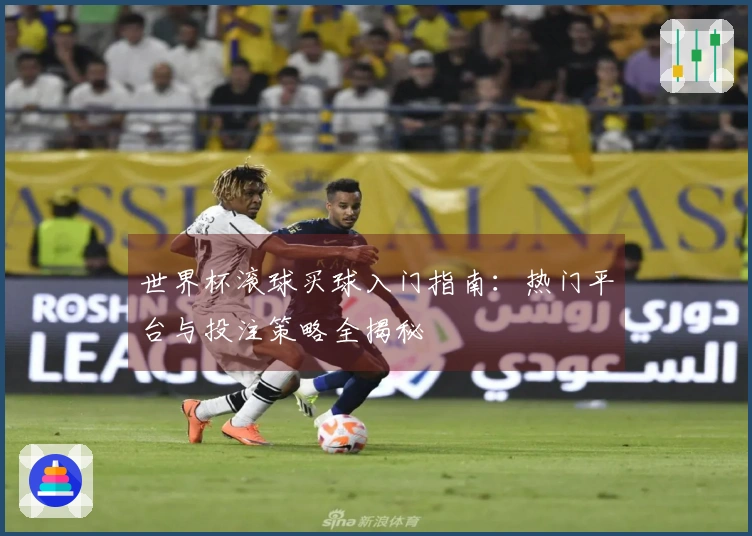 世界杯滚球买球入门指南：热门平台与投注策略全揭秘