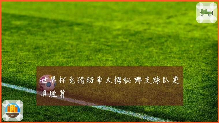 世界杯竞猜赔率大揭秘 哪支球队更具胜算