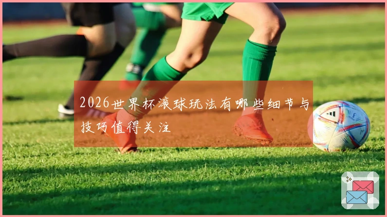 2026世界杯滚球玩法有哪些细节与技巧值得关注