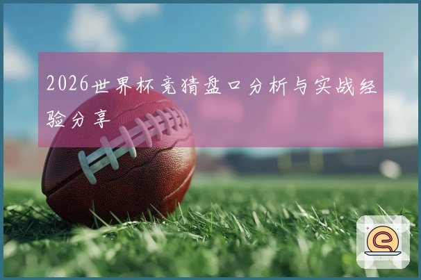 2026世界杯竞猜盘口分析与实战经验分享